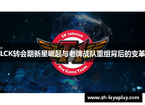 LCK转会期新星崛起与老牌战队重组背后的变革
