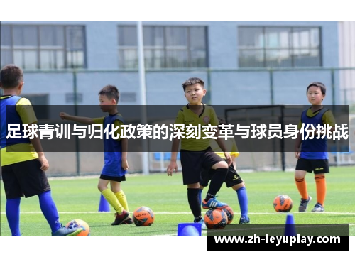 足球青训与归化政策的深刻变革与球员身份挑战