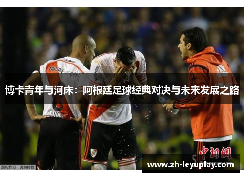 博卡青年与河床：阿根廷足球经典对决与未来发展之路