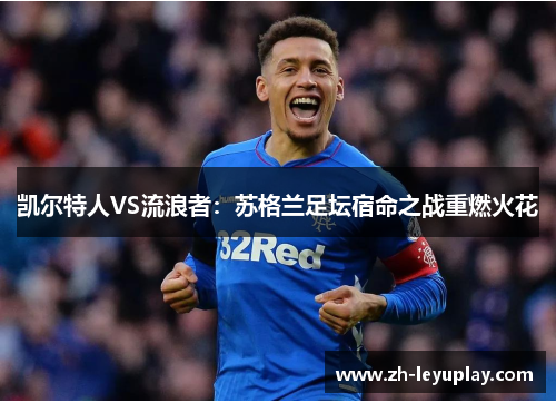 凯尔特人VS流浪者：苏格兰足坛宿命之战重燃火花