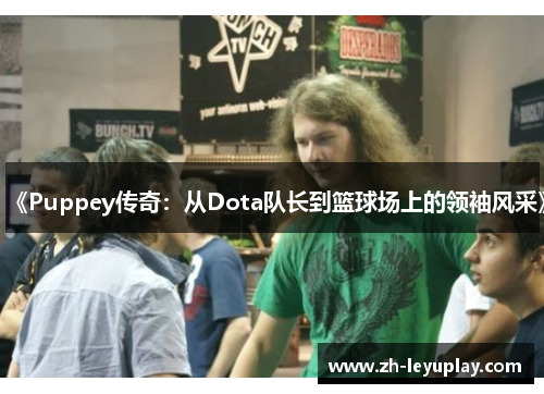 《Puppey传奇：从Dota队长到篮球场上的领袖风采》