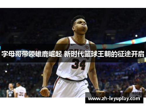 字母哥带领雄鹿崛起 新时代篮球王朝的征途开启